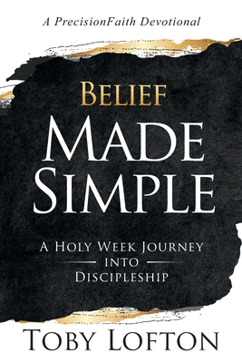 Belief Made Simple: A Holy Week Journey into Discipleship - Lofton, Toby