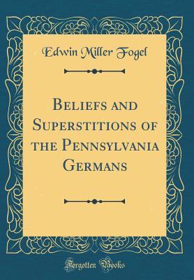 Beliefs and Superstitions of the Pennsylvania Germans (Classic Reprint) - Fogel, Edwin Miller