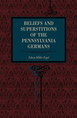 Beliefs and Superstitions of the Pennsylvania Germans - Fogel, Edwin Miller