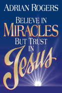 Believe in Miracles But Trust in Jesus - Rogers, Adrian, Dr.