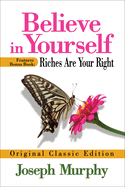 Believe in Yourself Features Bonus Book: Riches Are Your Right: Original Classic Edition