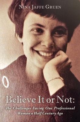 Believe It or Not: The Challenges Facing One Professional Woman a Half Century Ago - Gruen, Nina Jaffe