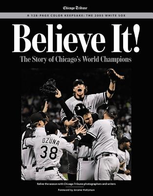 Believe It!: The Story of Chicago's World Champions - The Chicago Tribune, and Holtzman, Jerome (Foreword by)