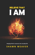 Believe That I AM: Bringing the Resources of Christ into Everyday Life