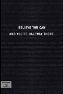 Believe You Can and You're Halfway There.: Lined Notebook - Inspirational Motivational Positive Quotes - Black Letter Board, Soft Cover, 120+ Pages, 6x9, Table of Contents - Journal, Composition Book, Note Book