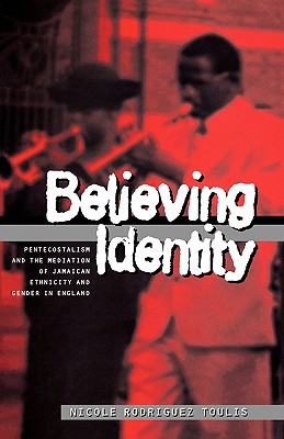 Believing Identity: Pentecostalism and the Mediation of Jamaican Ethnicity and Gender in England - Toulis, Nicole