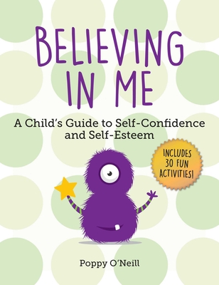 Believing in Me: A Child's Guide to Self-Confidence and Self-Esteem - O'Neill, Poppy, and Ashman-Wymbs, Amanda (Foreword by)