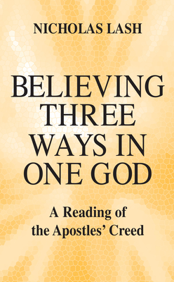 Believing Three Ways in One God: A Reading of the Apostles' Creed - Lash, Nicholas