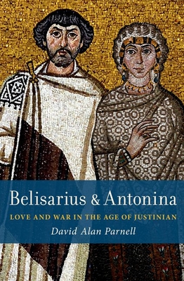 Belisarius & Antonina: Love and War in the Age of Justinian - Parnell, David Alan
