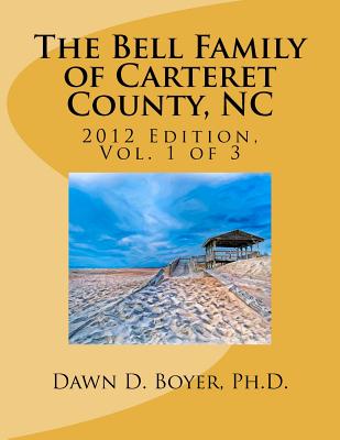 Bell Family of Carteret County, NC (2012 Ed.), Vol 1 - Boyer, Dawn D