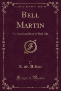 Bell Martin: An American Story of Real Life (Classic Reprint)