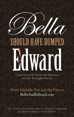 Bella Should Have Dumped Edward: Controversial Views & Debates on the Twilight Series - Pan, Michelle
