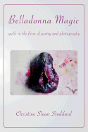 Belladonna Magic: Spells in the Form of Poetry and Photography