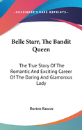 Belle Starr, The Bandit Queen: The True Story Of The Romantic And Exciting Career Of The Daring And Glamorous Lady