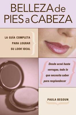 Belleza de Pies A Cabeza: La Guia Completa Para Lograr su Look Ideal - Begoun, Paula