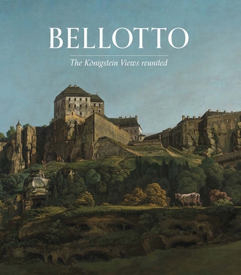 Bellotto: The Koenigstein Views Reunited - Treves, Letizia, and Chiswell, Lucy (Contributions by), and Lloyd, Stephen (Contributions by)