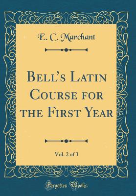 Bells Latin Course for the First Year, Vol. 2 of 3 (Classic Reprint) - Marchant, E. C.