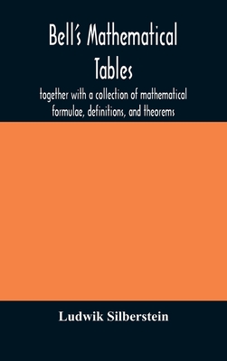 Bell's mathematical tables; together with a collection of mathematical formulae, definitions, and theorems - Silberstein, Ludwik