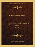 Bells Of The Church: A Supplement To The Church Bells Of Devon (1872)