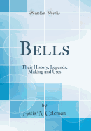 Bells: Their History, Legends, Making and Uses (Classic Reprint)