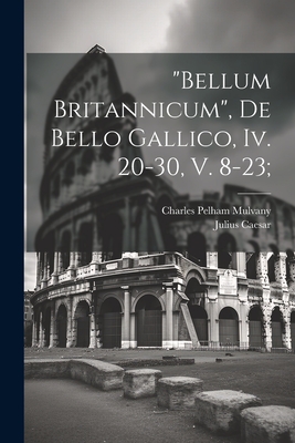 "bellum Britannicum", De Bello Gallico, Iv. 20-30, V. 8-23; - Julius, Caesar, and Mulvany, Charles Pelham 1835-1885 (Creator)