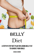 Belly Diet: A Step by Step Diet Plan for Losing Belly Fat to Achieve Your Goals