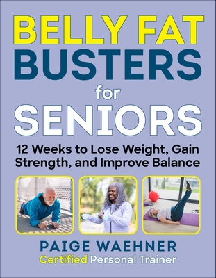 Belly Fat Busters for Seniors: 12 Weeks to Lose Weight, Gain Strength, and Improve Balance - Waehner, Paige