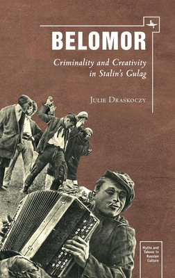 Belomor: Criminality and Creativity in Stalin's Gulag - Draskoczy, Julie S