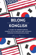 Belong with Konglish: A Guide to Understanding Korean-style English and Avoiding Common Miscommunications