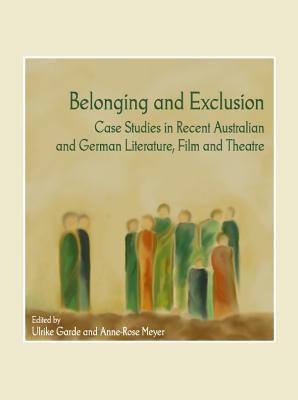 Belonging and Exclusion: Case Studies in Recent Australian and German Literature, Film and Theatre - Garde, Ulrike (Editor), and Meyer, Anne-Rose (Editor)