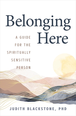 Belonging Here: A Guide for the Spiritually Sensitive Person - Blackstone, Judith