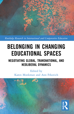 Belonging in Changing Educational Spaces: Negotiating Global, Transnational, and Neoliberal Dynamics - Monkman, Karen (Editor), and Frkovich, Ann (Editor)