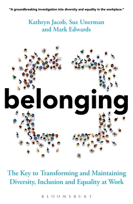 Belonging: The Key to Transforming and Maintaining Diversity, Inclusion and Equality at Work - Unerman, Sue, and Jacob, Kathryn, and Edwards, Mark