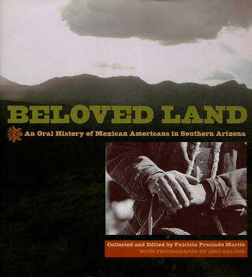 Beloved Land: An Oral History of Mexican Americans in Southern Arizona - Martin, Patricia Preciado (Editor), and Galvez, Jos (Photographer)