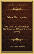 Below the Equator: The Story of a Tour Through the Countries of South America