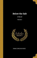 Below the Salt: A Novel; Volume I