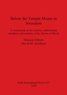 Below the Temple Mount in Jerusalem: A sourcebook on the cisterns, subterranean chambers and conduits of the &#7716;aram al-Shar+f