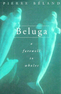 Beluga: A Farewell to Whales - Beland, Pierre