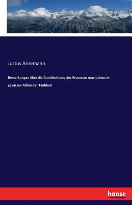 Bemerkungen ?ber Die Durchbohrung Des Processus Mastoideus in Gewissen F?llen Der Taubheit - Arnemann, Justus