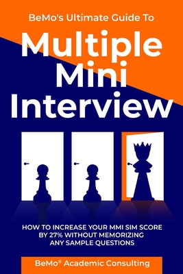 BeMo's Ultimate Guide to Multiple Mini Interview: How to Increase Your MMI Score by 27% without Memorizing any Sample Questions. - Moemeni, Behrouz, and Consulting Inc, Bemo Academic