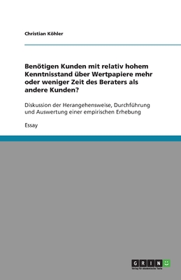 Bentigen Kunden mit relativ hohem Kenntnisstand ?ber Wertpapiere mehr oder weniger Zeit des Beraters als andere Kunden?: Diskussion der Herangehensweise, Durchf?hrung und Auswertung einer empirischen Erhebung - Khler, Christian