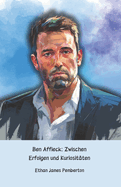 Ben Affleck: Zwischen Erfolgen und Kuriositten: Die offizielle Hommage an den Hollywood-Schauspieler, Regisseur und Drehbuchautor