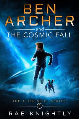 Ben Archer and the Cosmic Fall: (The Alien Skill Series, Book 1) - Knightly, Rae