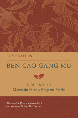 Ben Cao Gang Mu, Volume III: Mountain Herbs, Fragrant Herbs Volume 3 - Shizhen, Li, and Unschuld, Paul U (Translated by)