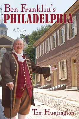 Ben Franklin's Philadelphia: A Guide - Huntington, Tom