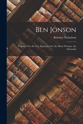 Ben Jonson: Volpone; Or, the Fox. Epicoene; Or, the Silent Woman. the Alchemist - Nicholson, Brinsley