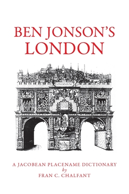 Ben Jonson's London: A Jacobean Placename Dictionary - Chalfant, Fran C