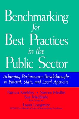 Benchmarking for Best Practices in the Public Sector: Achieving Performance Breakthroughs in Federal, State, and Local Agencies - Keehley, Patricia, and Medlin, Steven, and MacBride, Sue