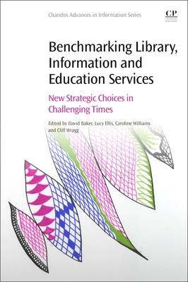 Benchmarking Library, Information and Education Services: New Strategic Choices in Challenging Times - Baker, David (Editor), and Ellis, Lucy (Editor), and Williams, Caroline (Editor)