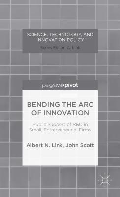 Bending the Arc of Innovation: Public Support of R&d in Small, Entrepreneurial Firms - Link, A, and Scott, J